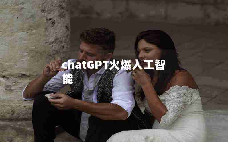 chatGPT火爆人工智能 chatGPT火爆人工智能