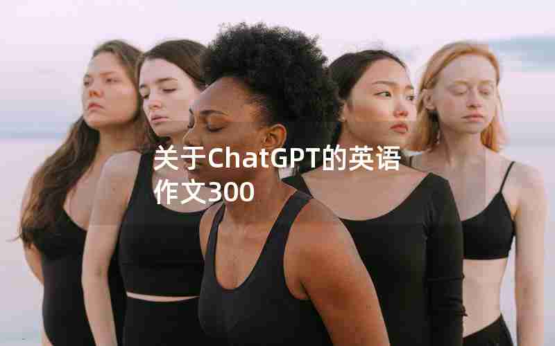 关于ChatGPT的英语作文300 关于ChatGPT的英语作文300