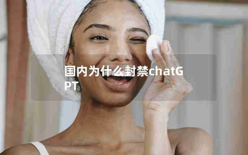国内为什么封禁chatGPT 国内为什么封禁chatGPT