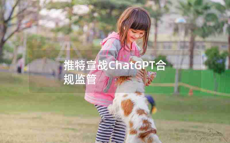 推特宣战ChatGPT合规监管 推特宣战ChatGPT合规监管