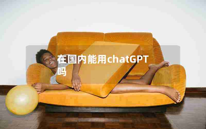在国内能用chatGPT吗 在国内能用chatGPT吗
