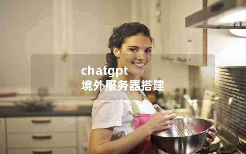 chatgpt 境外服务器搭建 chatgpt 境外服务器搭建