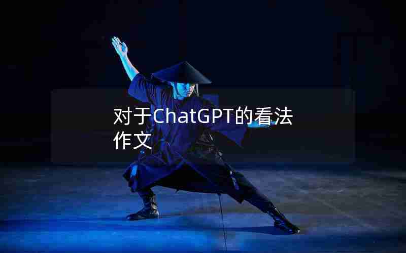 对于ChatGPT的看法作文 对于ChatGPT的看法作文