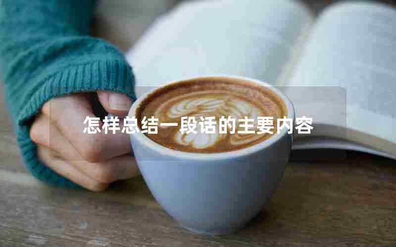 怎样总结一段话的主要内容 怎样总结一段话的主要内容