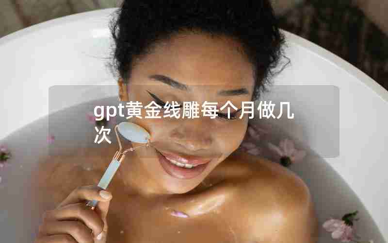 gpt黄金线雕每个月做几次
