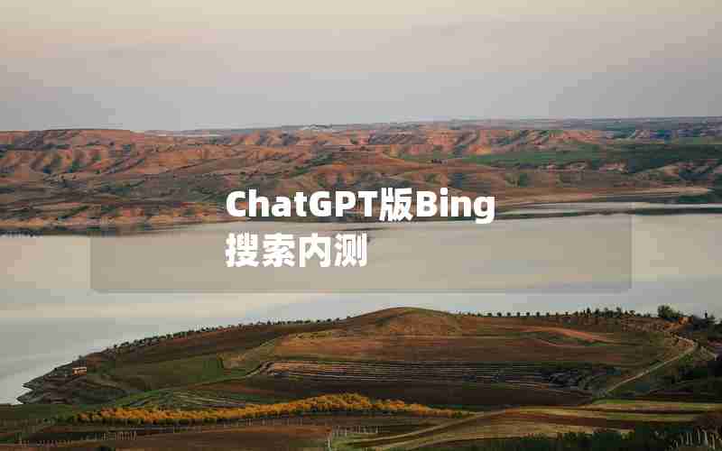 ChatGPT版Bing搜索内测 ChatGPT版Bing搜索内测