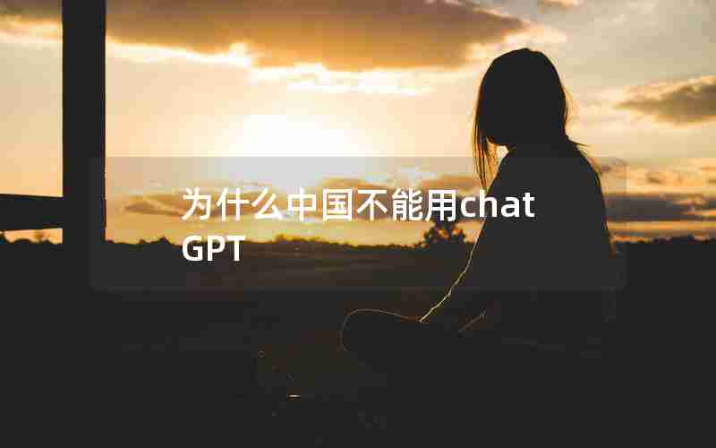 为什么中国不能用chatGPT 为什么中国不能用chatGPT