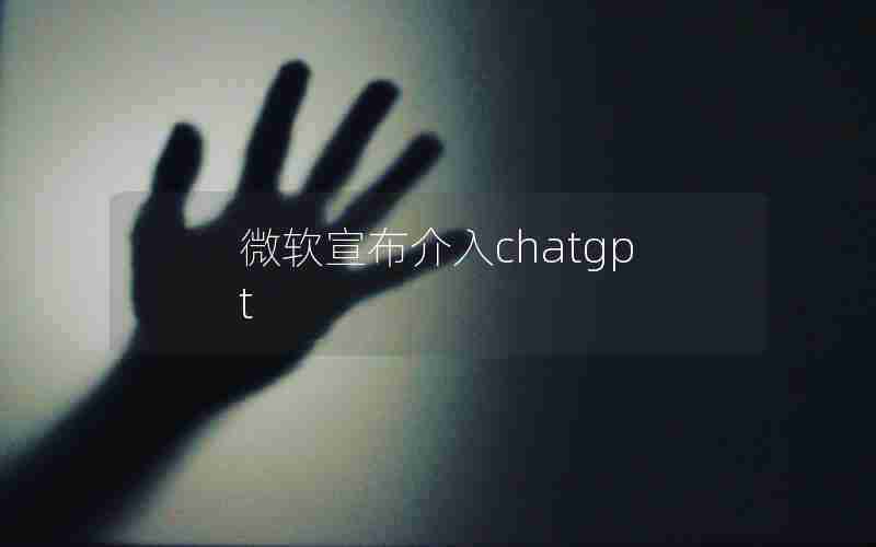 微软宣布介入chatgpt