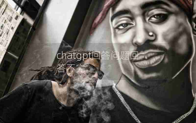chatgpt回答问题回答不完 chatgpt回答问题回答不完
