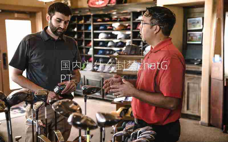 国内为什么封禁chatGPT 国内为什么封禁chatGPT