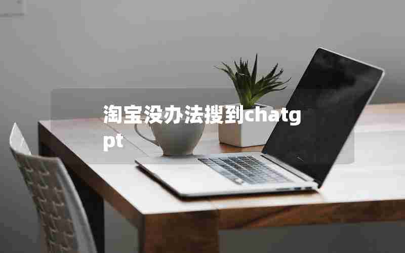 淘宝没办法搜到chatgpt 淘宝没办法搜到chatgpt