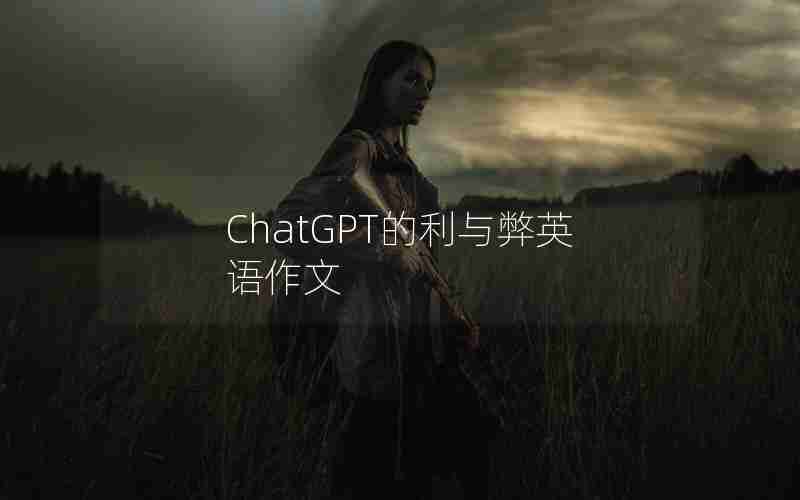 ChatGPT的利与弊英语作文 ChatGPT的利与弊英语作文