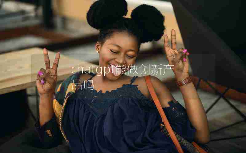 chatgpt能做创新产品吗