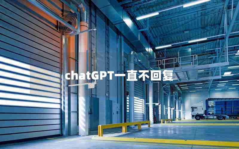 chatGPT一直不回复 chatGPT一直不回复