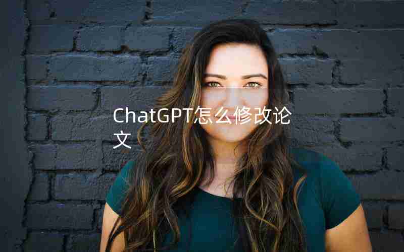 ChatGPT怎么修改论文 ChatGPT怎么修改论文