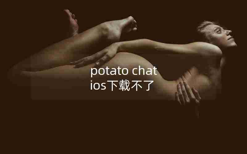 potato chat ios下载不了