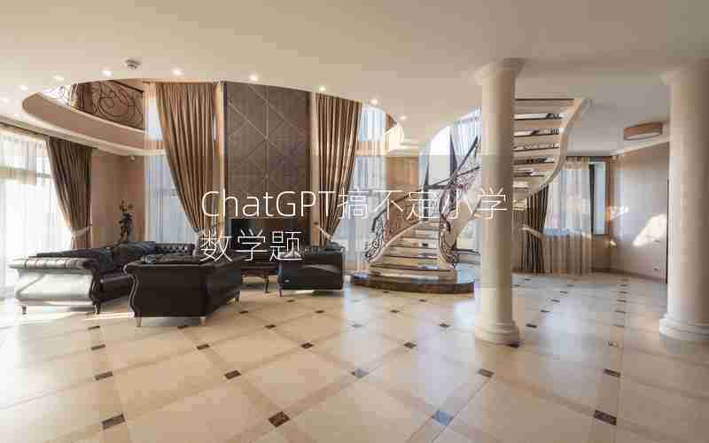 ChatGPT搞不定小学数学题 ChatGPT搞不定小学数学题