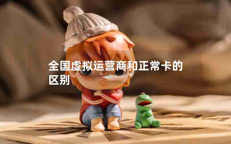 全国虚拟运营商和正常卡的区别 全国虚拟运营商和正常卡的区别
