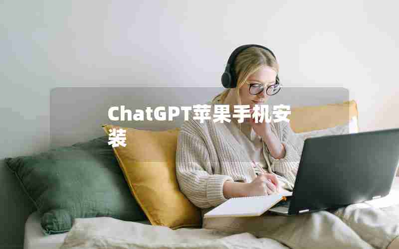 ChatGPT苹果手机安装 ChatGPT苹果手机安装
