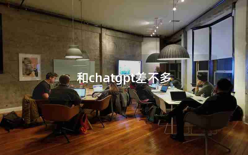 和chatgpt差不多 和chatgpt差不多