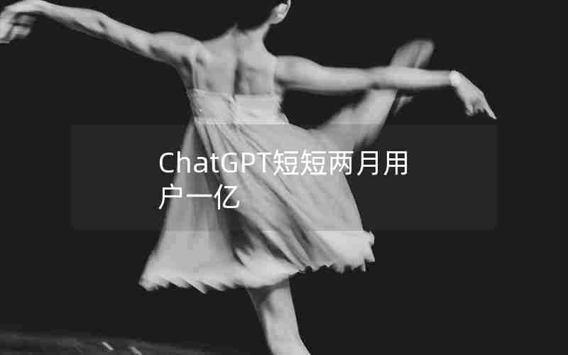 ChatGPT短短两月用户一亿 ChatGPT短短两月用户一亿