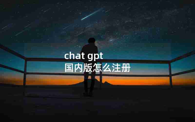 chat gpt 国内版怎么注册 chat gpt 国内版怎么注册