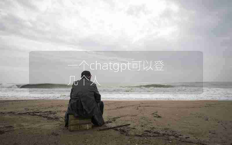 一个chatgpt可以登几个人 一个chatgpt可以登几个人