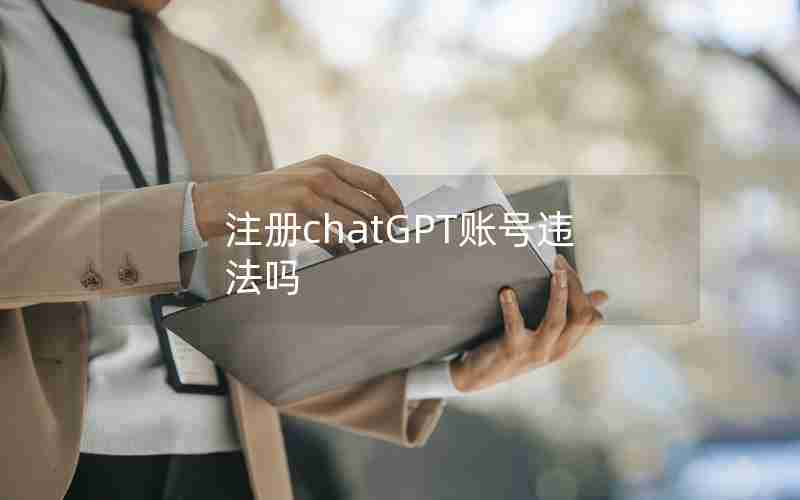 注册chatGPT账号违法吗 注册chatGPT账号违法吗