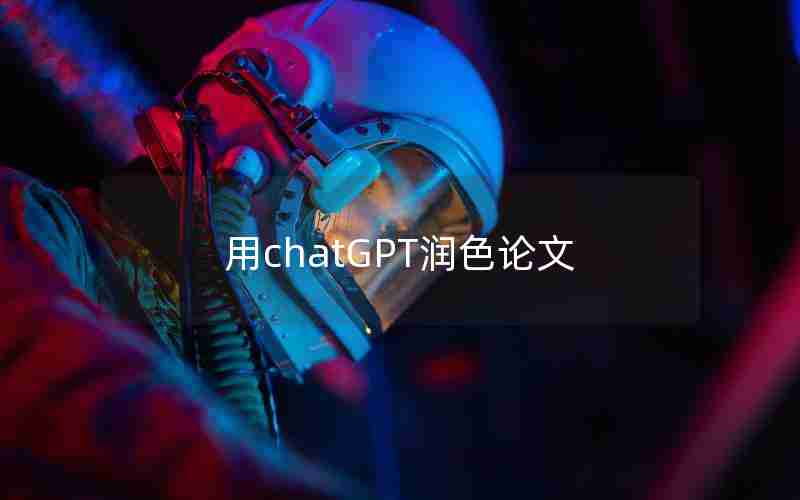 用chatGPT润色论文 用chatGPT润色论文