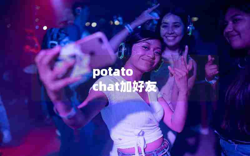potato chat加好友 potato chat加好友