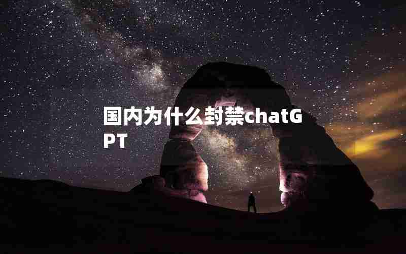 国内为什么封禁chatGPT 国内为什么封禁chatGPT