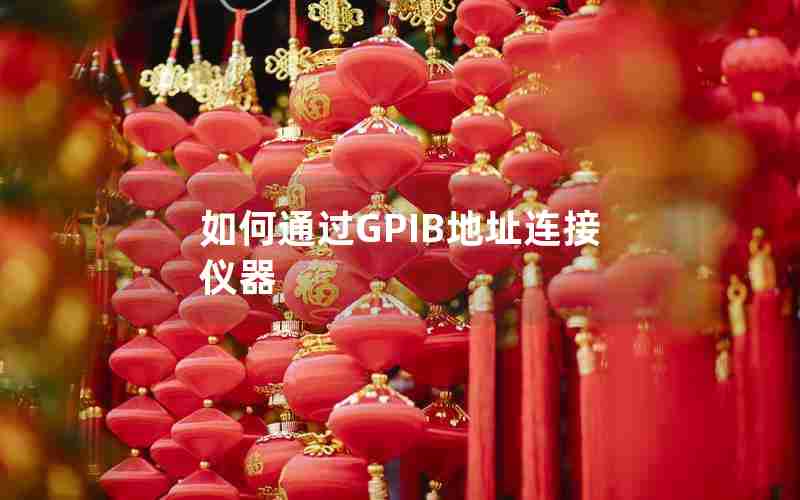如何通过GPIB地址连接仪器 如何通过GPIB地址连接仪器