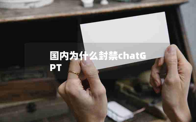 国内为什么封禁chatGPT 国内为什么封禁chatGPT