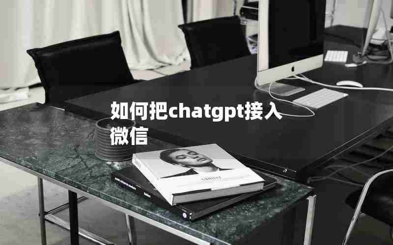 如何把chatgpt接入微信 如何把chatgpt接入微信