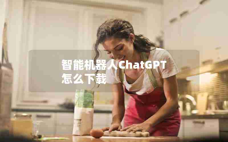 智能机器人ChatGPT怎么下载 智能机器人ChatGPT怎么下载