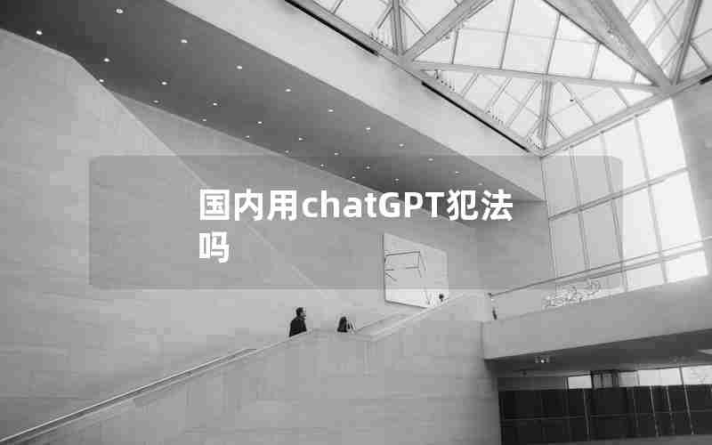 国内用chatGPT犯法吗 国内用chatGPT犯法吗
