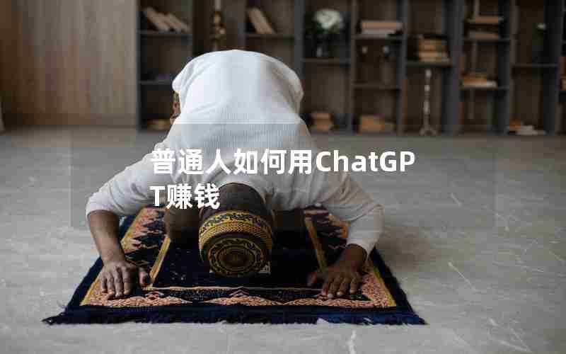 普通人如何用ChatGPT赚钱 普通人如何用ChatGPT赚钱