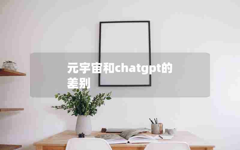 元宇宙和chatgpt的差别 元宇宙和chatgpt的差别