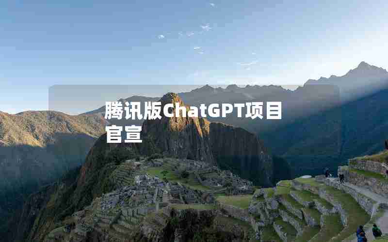 腾讯版ChatGPT项目官宣 腾讯版ChatGPT项目官宣