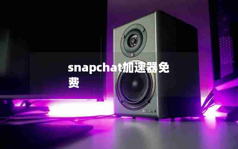 snapchat加速器免费 snapchat加速器免费