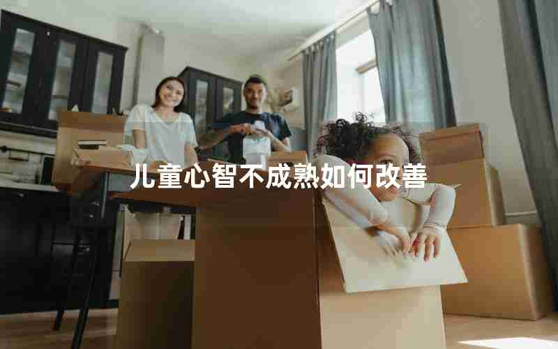 儿童心智不成熟如何改善