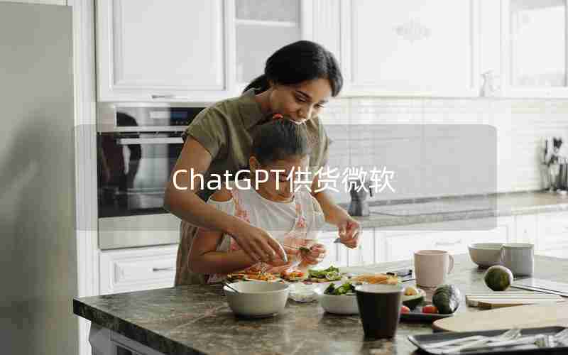 ChatGPT供货微软 ChatGPT供货微软