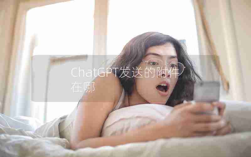 ChatGPT发送的附件在哪 ChatGPT发送的附件在哪