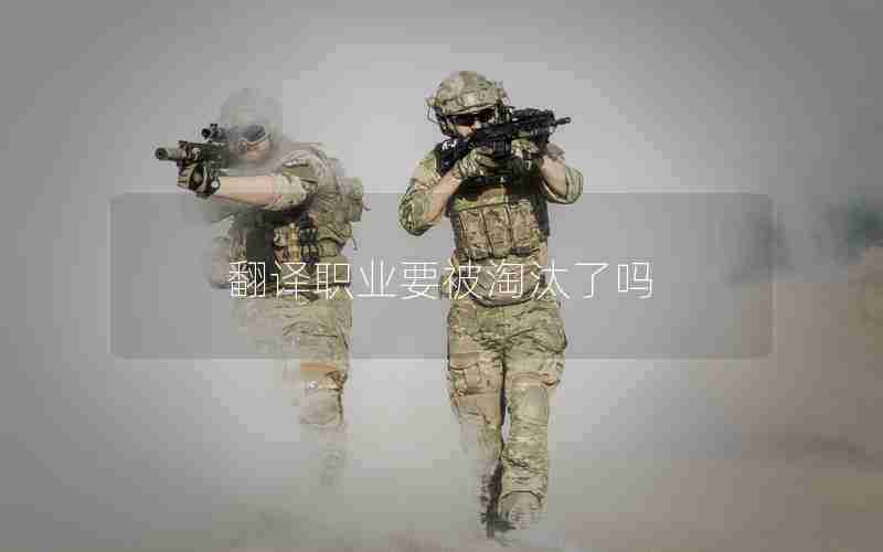 翻译职业要被淘汰了吗 翻译职业要被淘汰了吗