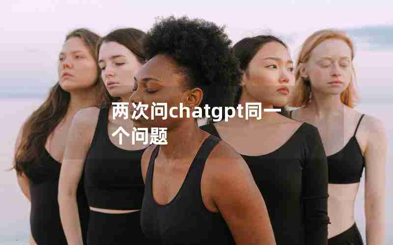 两次问chatgpt同一个问题