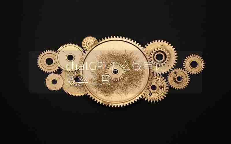 chatGPT怎么做审计效率工具