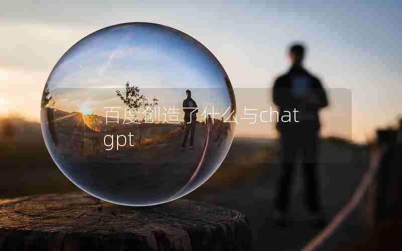 百度创造了什么与chatgpt