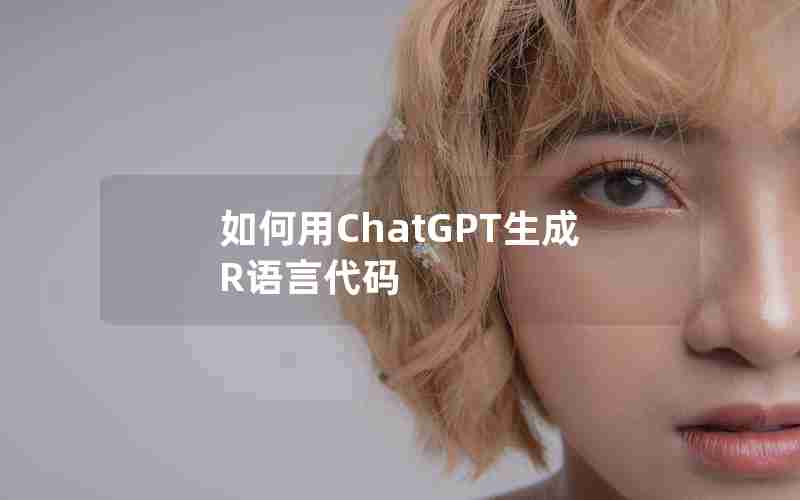 如何用ChatGPT生成R语言代码 如何用ChatGPT生成R语言代码