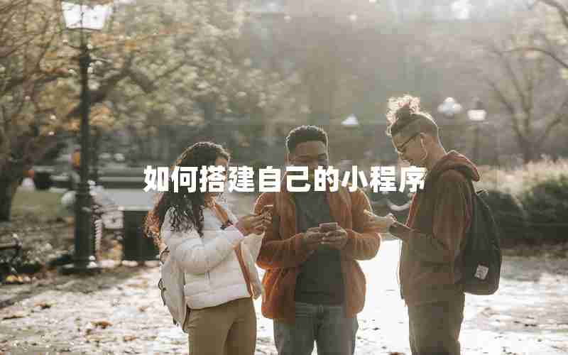 如何搭建自己的小程序 如何搭建自己的小程序