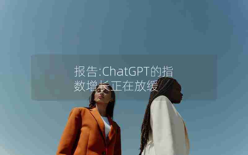 报告:ChatGPT的指数增长正在放缓